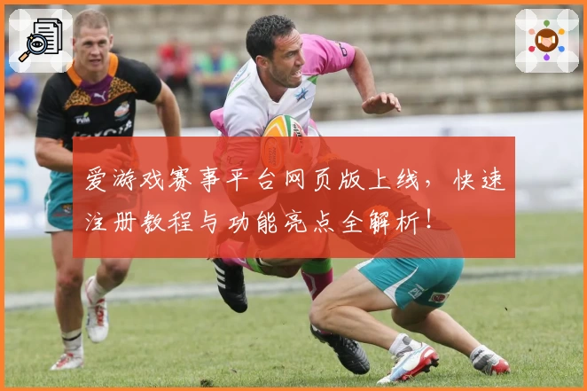 爱游戏赛事平台网页版上线，快速注册教程与功能亮点全解析！