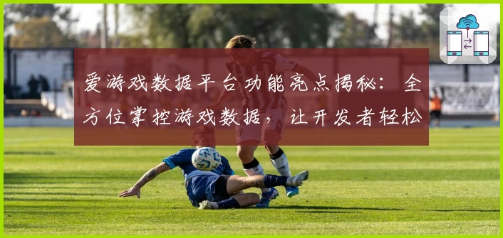 爱游戏数据平台功能亮点揭秘：全方位掌控游戏数据，让开发者轻松优化玩家体验