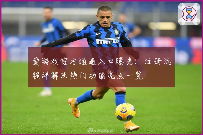 爱游戏官方通道入口曝光：注册流程详解及热门功能亮点一览