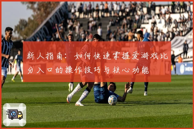 新人指南：如何快速掌握爱游戏比分入口的操作技巧与核心功能
