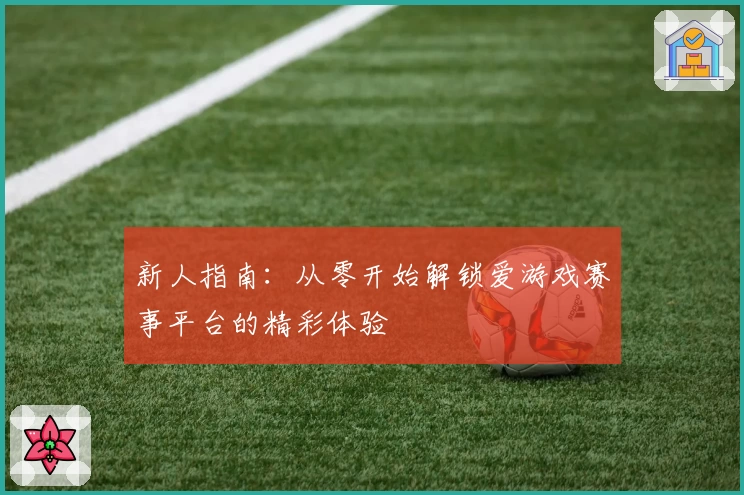 新人指南：从零开始解锁爱游戏赛事平台的精彩体验