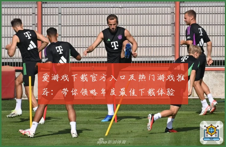 爱游戏下载官方入口及热门游戏推荐：带你领略年度最佳下载体验