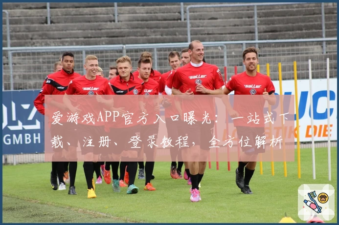 爱游戏APP官方入口曝光：一站式下载、注册、登录教程，全方位解析新手必备操作技巧