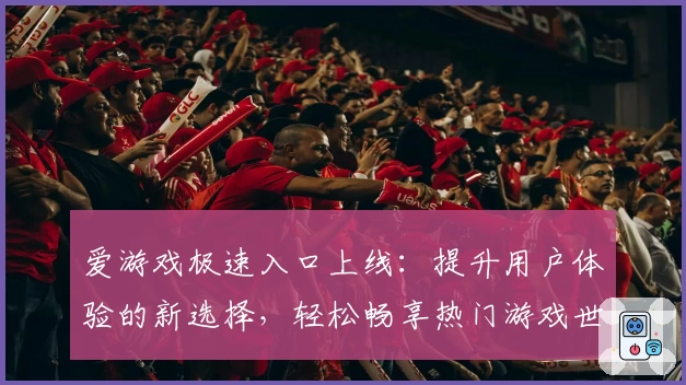 爱游戏极速入口上线：提升用户体验的新选择，轻松畅享热门游戏世界
