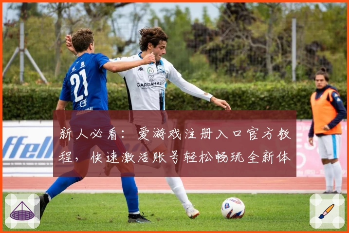 新人必看：爱游戏注册入口官方教程，快速激活账号轻松畅玩全新体验