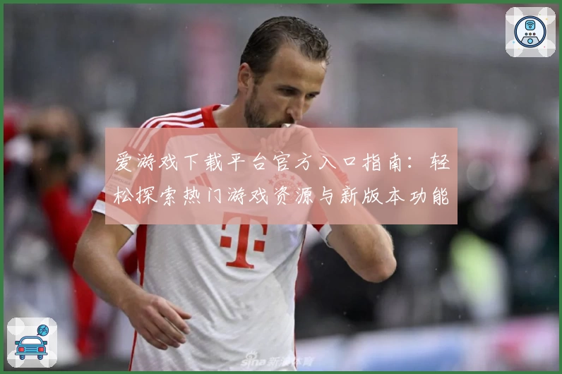 爱游戏下载平台官方入口指南:轻松探索热门游戏资源与新版本功能亮点