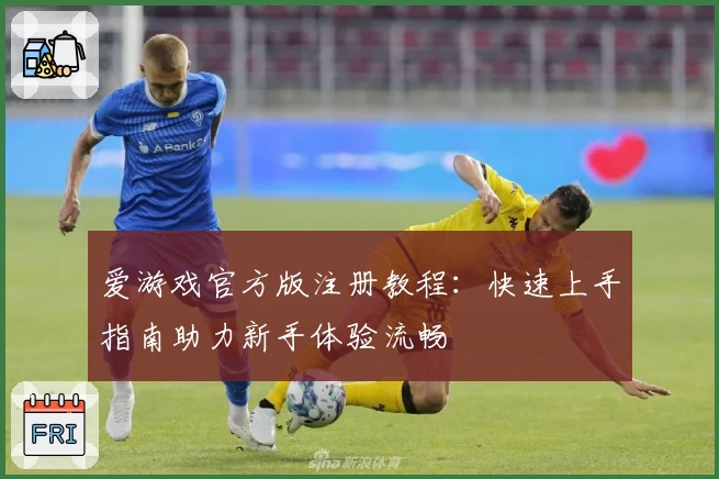 爱游戏官方版注册教程：快速上手指南助力新手体验流畅