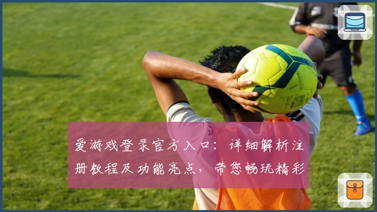 爱游戏登录官方入口：详细解析注册教程及功能亮点，带您畅玩精彩游戏世界