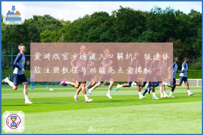 爱游戏官方通道入口解析：极速体验注册教程与功能亮点全揭秘