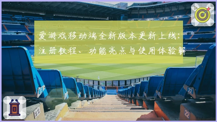 爱游戏移动端全新版本更新上线：注册教程、功能亮点与使用体验解析