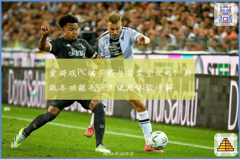 爱游戏PC端下载与安装全攻略：新版本功能亮点及使用体验详解