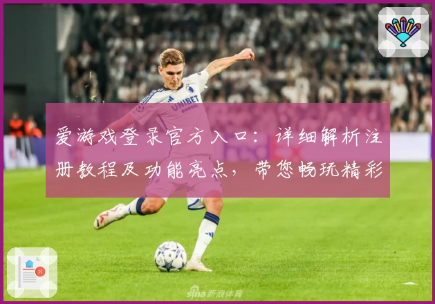 爱游戏登录官方入口：详细解析注册教程及功能亮点，带您畅玩精彩游戏世界