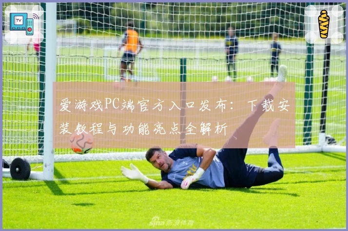 爱游戏PC端官方入口发布:下载安装教程与功能亮点全解析