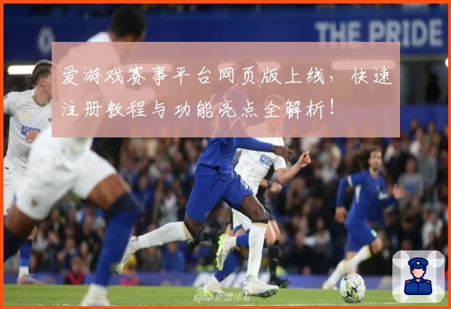 爱游戏赛事平台网页版上线,快速注册教程与功能亮点全解析!