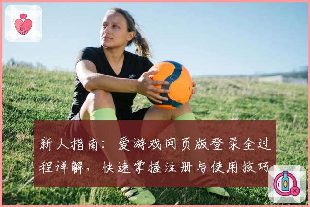 新人指南：爱游戏网页版登录全过程详解，快速掌握注册与使用技巧