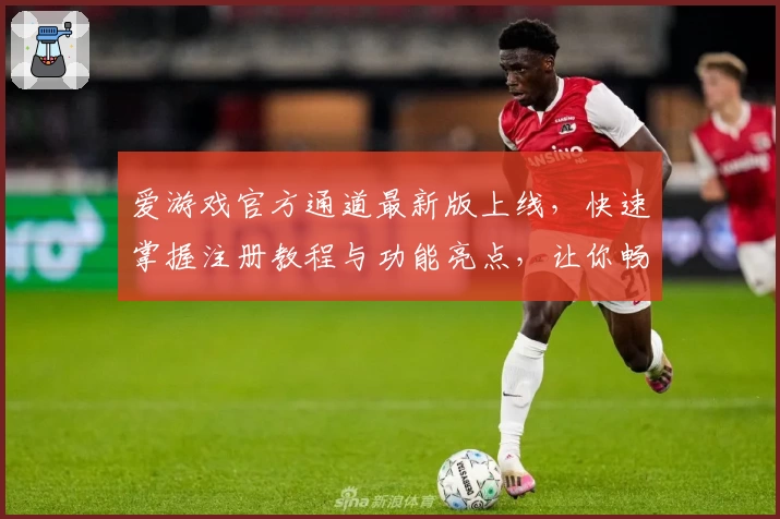 爱游戏官方通道最新版上线，快速掌握注册教程与功能亮点，让你畅玩无忧