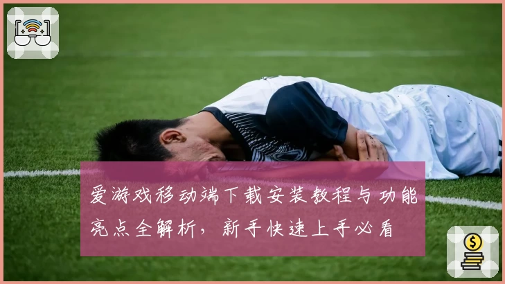 爱游戏移动端下载安装教程与功能亮点全解析，新手快速上手必看