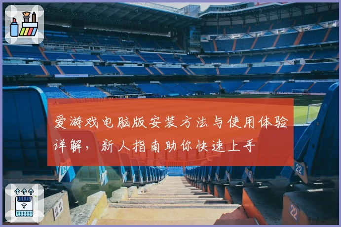 爱游戏电脑版安装方法与使用体验详解，新人指南助你快速上手
