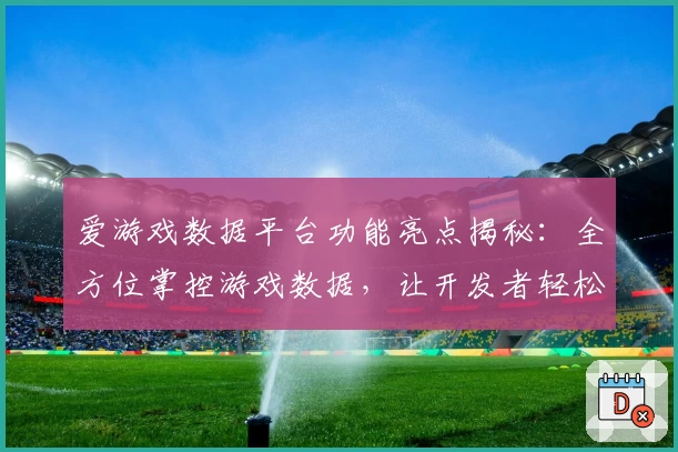 爱游戏数据平台功能亮点揭秘：全方位掌控游戏数据，让开发者轻松优化玩家体验