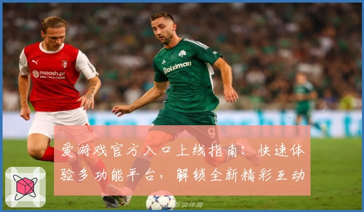 爱游戏官方入口上线指南：快速体验多功能平台，解锁全新精彩互动