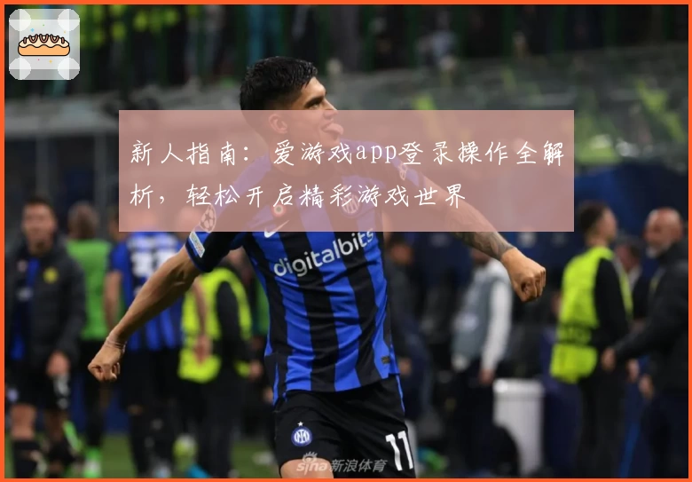 新人指南：爱游戏app登录操作全解析，轻松开启精彩游戏世界