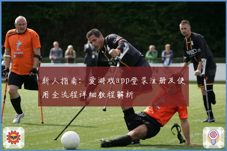 新人指南：爱游戏app登录注册及使用全流程详细教程解析