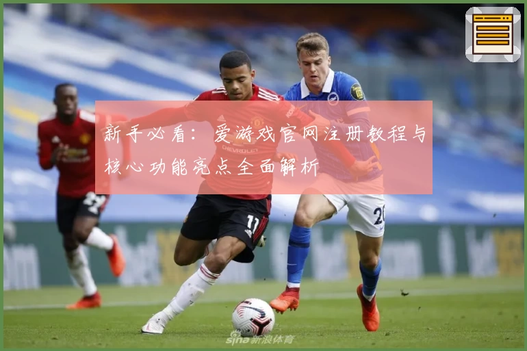 新手必看：爱游戏官网注册教程与核心功能亮点全面解析