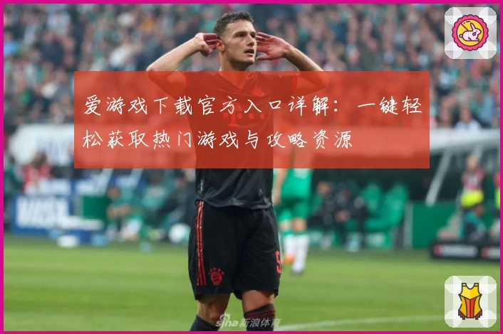 爱游戏下载官方入口详解：一键轻松获取热门游戏与攻略资源