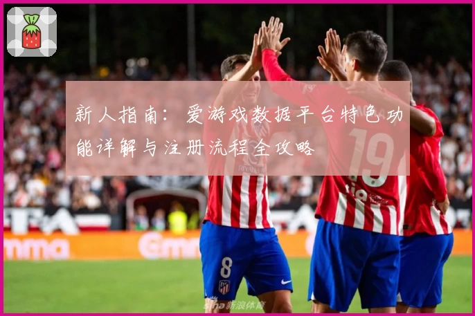 新人指南：爱游戏数据平台特色功能详解与注册流程全攻略