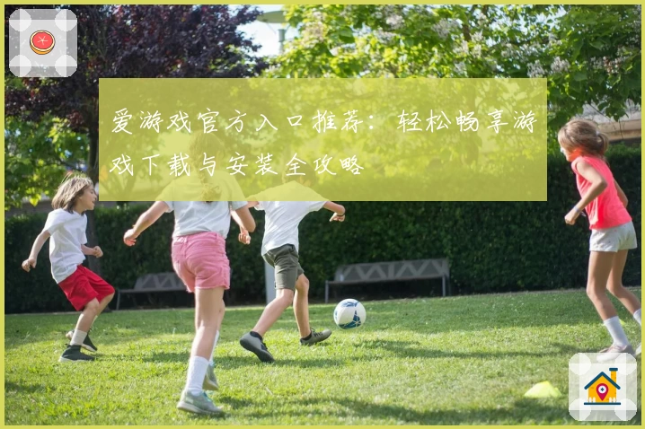 爱游戏官方入口推荐：轻松畅享游戏下载与安装全攻略