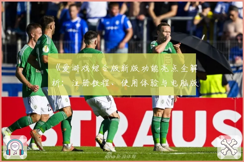 《爱游戏综合版新版功能亮点全解析:注册教程、使用体验与电脑版安装方法全攻略》